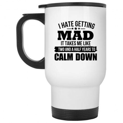 I Hate Getting Mad It Takes Me Like Two And A Half Years To Calm Down Mug, Coffee Mug, Travel Mug