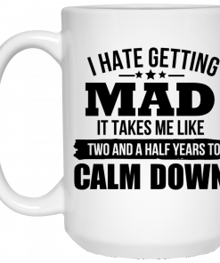 I Hate Getting Mad It Takes Me Like Two And A Half Years To Calm Down Mug, Coffee Mug, Travel Mug