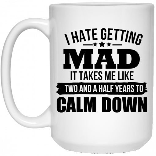 I Hate Getting Mad It Takes Me Like Two And A Half Years To Calm Down Mug, Coffee Mug, Travel Mug