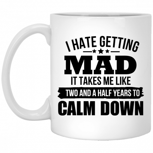 I Hate Getting Mad It Takes Me Like Two And A Half Years To Calm Down Mug, Coffee Mug, Travel Mug