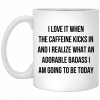 I Love It When The Caffeine Kicks In And I Realize That An Adorable Badass I Am Going To Be Today Mug, Coffee Mug, Travel Mug