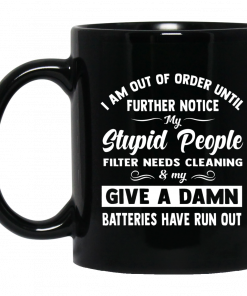 I Am Out Of Order Until Further Notice My Stupid People Filter Needs Cleaning And My Give Damn Mug, Coffee Mug, Travel Mug