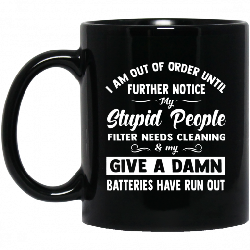 I Am Out Of Order Until Further Notice My Stupid People Filter Needs Cleaning And My Give Damn Mug, Coffee Mug, Travel Mug
