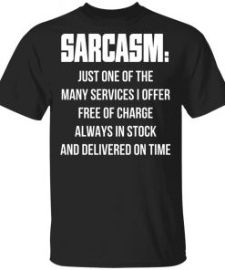 Sarcasm Just One Of The Many Services I Offer Free Of Charge Always In Stock Shirt