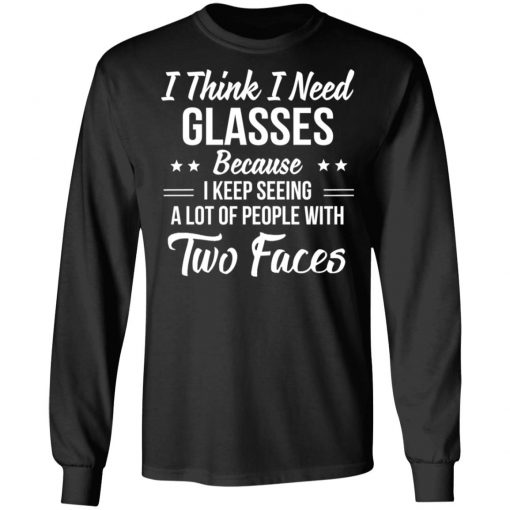 I Think I Need Glasses Because I Keep Seeing A Lot Of People With Two Face Shirt