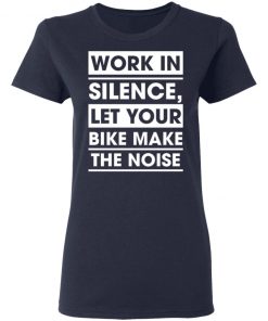 Work In Silence Let Your Bike Make The Noise Shirt