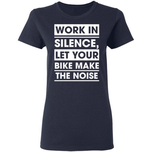 Work In Silence Let Your Bike Make The Noise Shirt