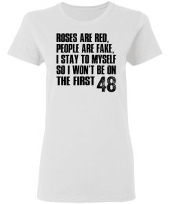 Roses Are Red, People Are Fake, I Stay To Myself So I Won't Be On The First 48 Shirt