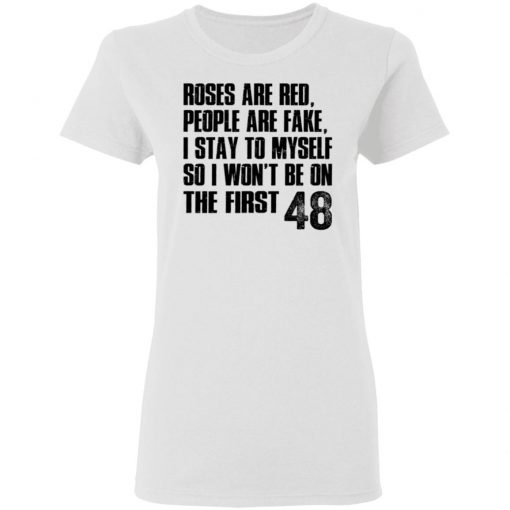 Roses Are Red, People Are Fake, I Stay To Myself So I Won't Be On The First 48 Shirt