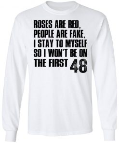 Roses Are Red, People Are Fake, I Stay To Myself So I Won't Be On The First 48 Shirt