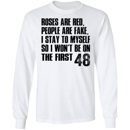 Roses Are Red, People Are Fake, I Stay To Myself So I Won't Be On The First 48 Shirt