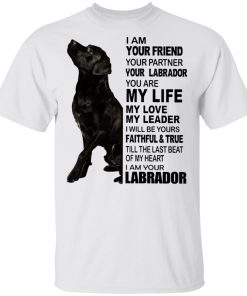 Labrador I Am Your Friend Your Partner Your Labrador You Are My Life Shirt