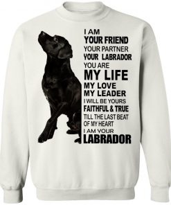 Labrador I Am Your Friend Your Partner Your Labrador You Are My Life Shirt