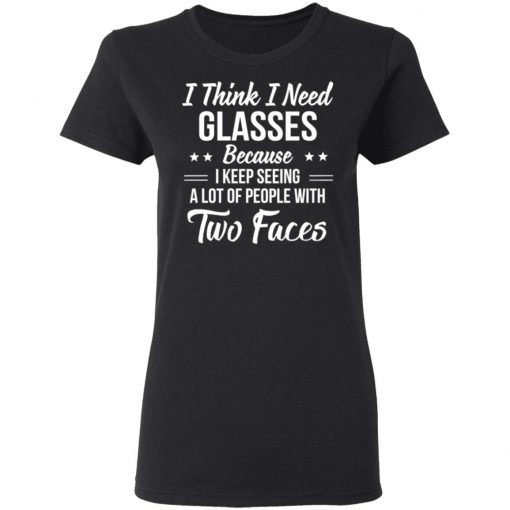 I Think I Need Glasses Because I Keep Seeing A Lot Of People With Two Face Shirt