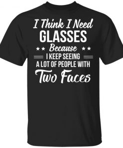 I Think I Need Glasses Because I Keep Seeing A Lot Of People With Two Face Shirt