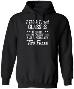 I Think I Need Glasses Because I Keep Seeing A Lot Of People With Two Face Shirt