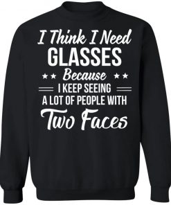 I Think I Need Glasses Because I Keep Seeing A Lot Of People With Two Face Shirt