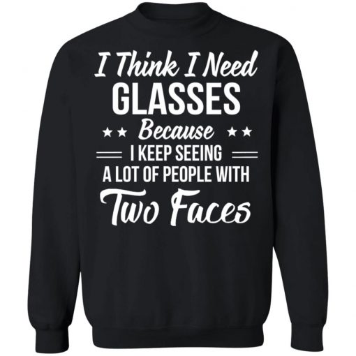 I Think I Need Glasses Because I Keep Seeing A Lot Of People With Two Face Shirt