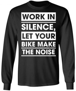 Work In Silence Let Your Bike Make The Noise Shirt