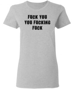 Fuck You You Fucking Fuck Shirt