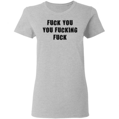 Fuck You You Fucking Fuck Shirt