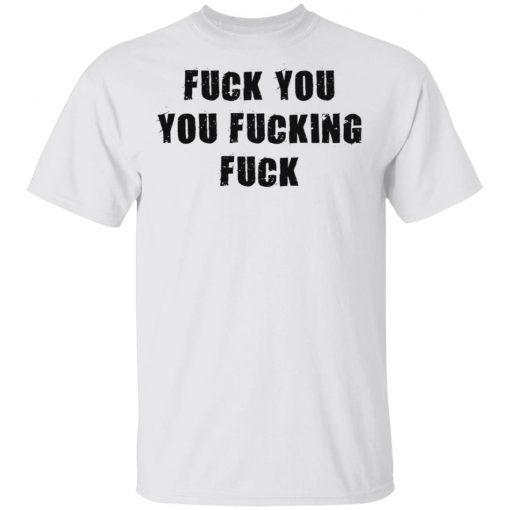 Fuck You You Fucking Fuck Shirt