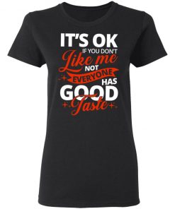 It's OK If You Don't Like Me Not Everyone Has Good Taste Shirt