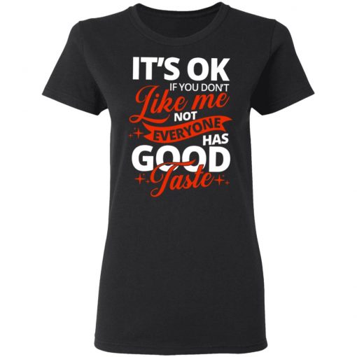 It's OK If You Don't Like Me Not Everyone Has Good Taste Shirt