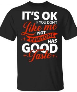 It's OK If You Don't Like Me Not Everyone Has Good Taste Shirt