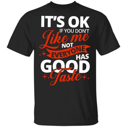 It's OK If You Don't Like Me Not Everyone Has Good Taste Shirt