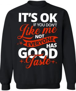 It's OK If You Don't Like Me Not Everyone Has Good Taste Shirt