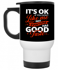 It's OK If You Don't Like Me Not Everyone Has Good Taste Mug, Coffee Mug, Travel Mug