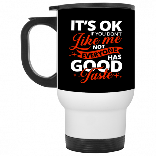 It's OK If You Don't Like Me Not Everyone Has Good Taste Mug, Coffee Mug, Travel Mug