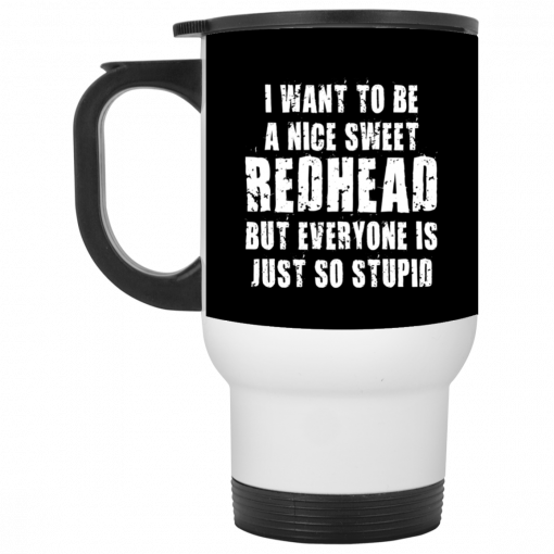 I Want To Be A Nice Redhead But Everyone Is Just So Stupid Mug, Coffee Mug, Travel Mug