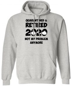 Quarantined And Retired 2020 Not My Problem Anymore Shirt