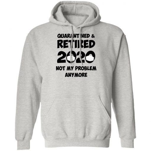 Quarantined And Retired 2020 Not My Problem Anymore Shirt