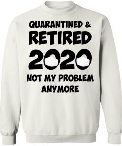 Quarantined And Retired 2020 Not My Problem Anymore Shirt