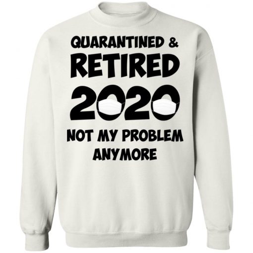 Quarantined And Retired 2020 Not My Problem Anymore Shirt