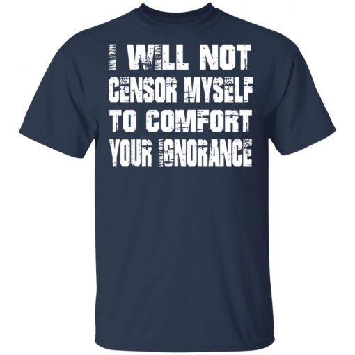 I Will Not Censor Myself To Comfort Your Ignorance Shirt