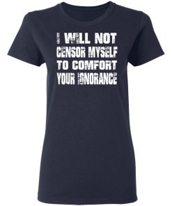 I Will Not Censor Myself To Comfort Your Ignorance Shirt