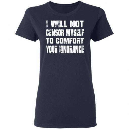 I Will Not Censor Myself To Comfort Your Ignorance Shirt