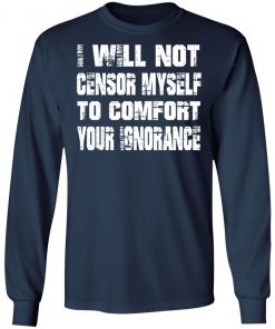 I Will Not Censor Myself To Comfort Your Ignorance Shirt