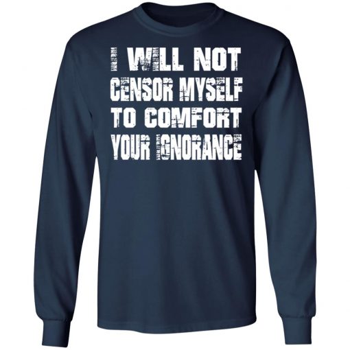 I Will Not Censor Myself To Comfort Your Ignorance Shirt