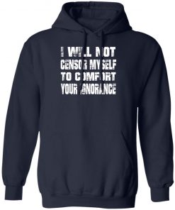 I Will Not Censor Myself To Comfort Your Ignorance Shirt