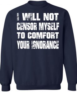 I Will Not Censor Myself To Comfort Your Ignorance Shirt