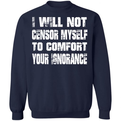 I Will Not Censor Myself To Comfort Your Ignorance Shirt