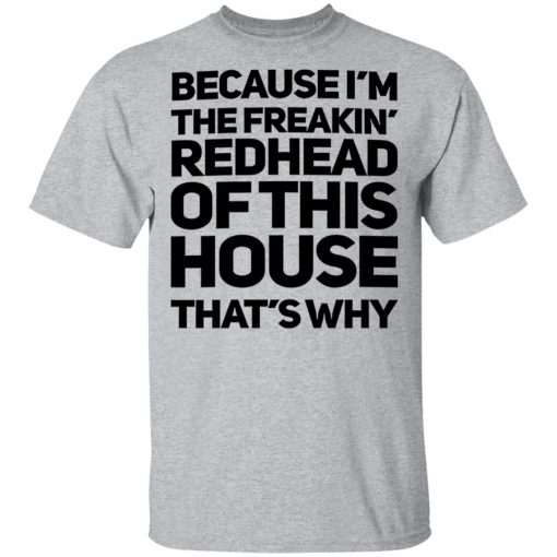 Because I'm The Freakin's Redhead Of This House That's Why Shirt