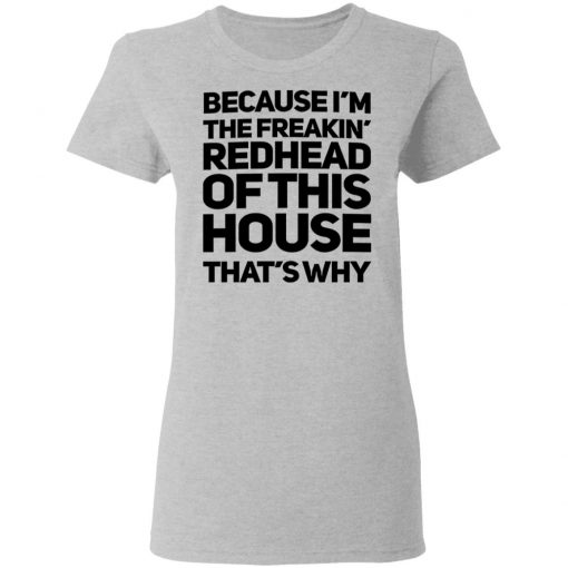 Because I'm The Freakin's Redhead Of This House That's Why Shirt