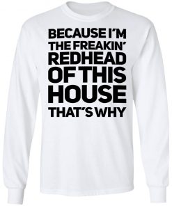 Because I'm The Freakin's Redhead Of This House That's Why Shirt