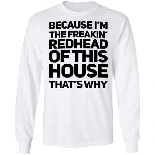 Because I'm The Freakin's Redhead Of This House That's Why Shirt